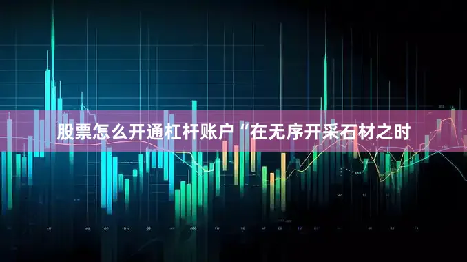 股票怎么开通杠杆账户“在无序开采石材之时
