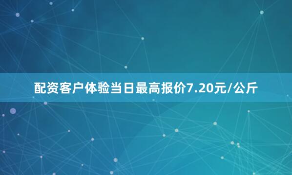 配资客户体验当日最高报价7.20元/公斤