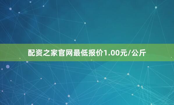 配资之家官网最低报价1.00元/公斤