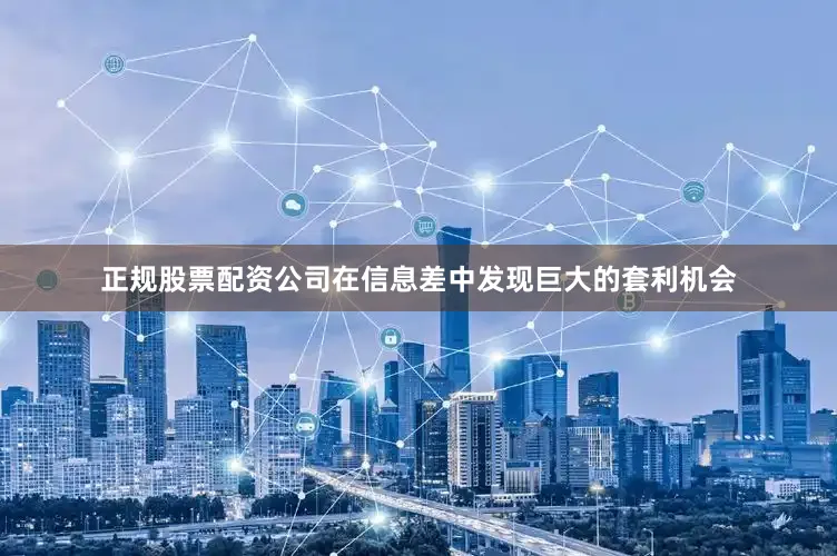 正规股票配资公司在信息差中发现巨大的套利机会
