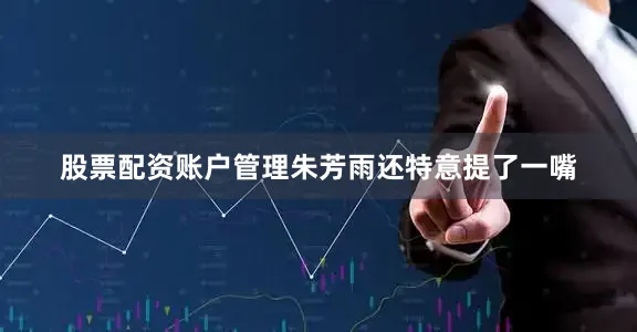 股票配资账户管理朱芳雨还特意提了一嘴