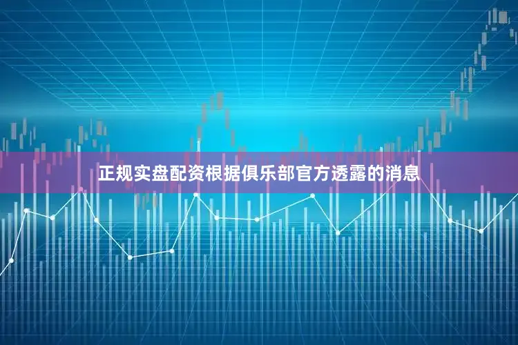 正规实盘配资根据俱乐部官方透露的消息