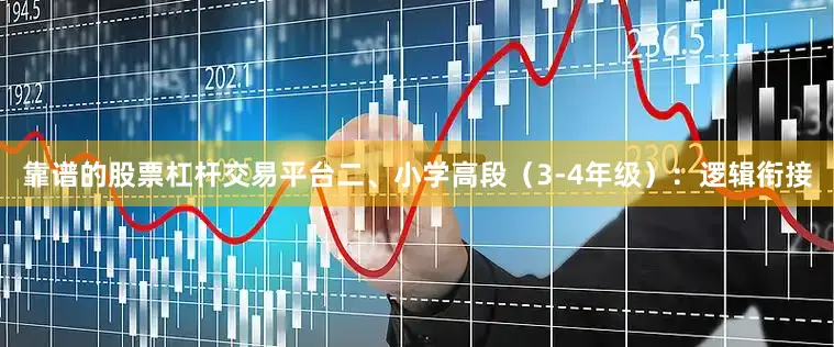 靠谱的股票杠杆交易平台二、小学高段（3-4年级）：逻辑衔接