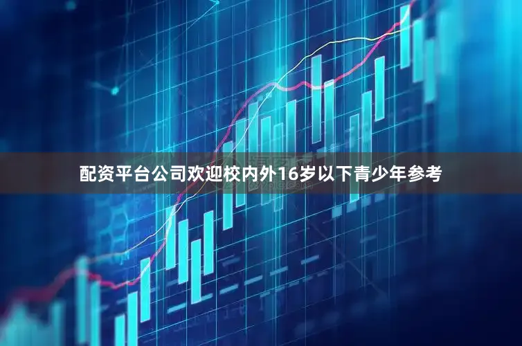 配资平台公司欢迎校内外16岁以下青少年参考