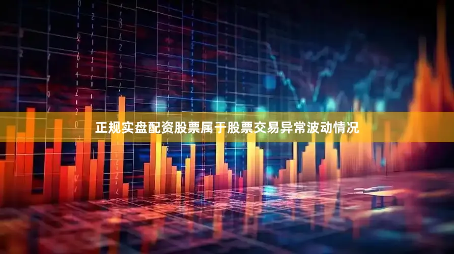 正规实盘配资股票属于股票交易异常波动情况