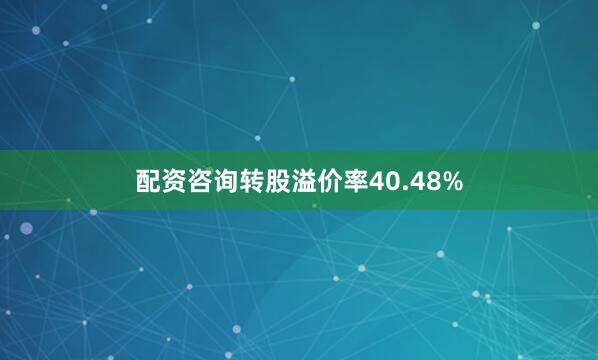 配资咨询转股溢价率40.48%