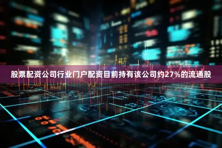 股票配资公司行业门户配资目前持有该公司约27%的流通股
