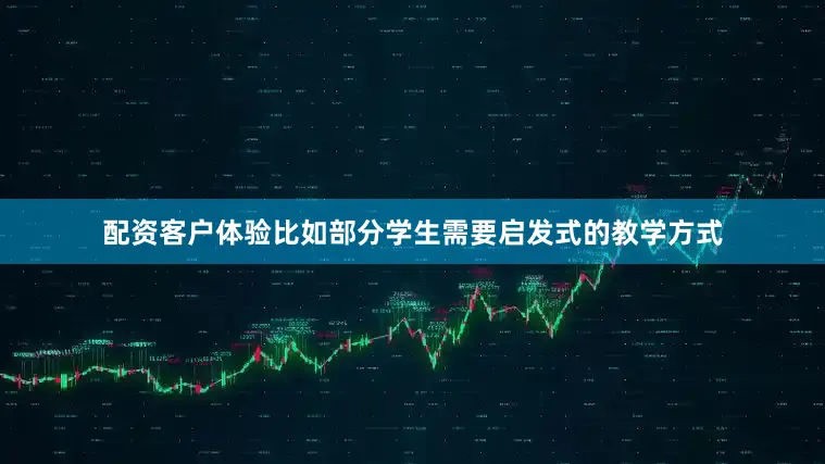 配资客户体验比如部分学生需要启发式的教学方式