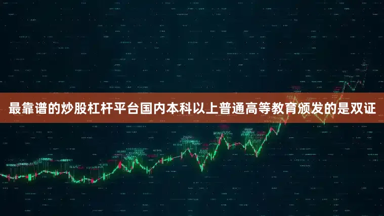 最靠谱的炒股杠杆平台国内本科以上普通高等教育颁发的是双证