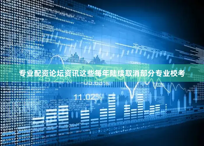 专业配资论坛资讯这些每年陆续取消部分专业校考