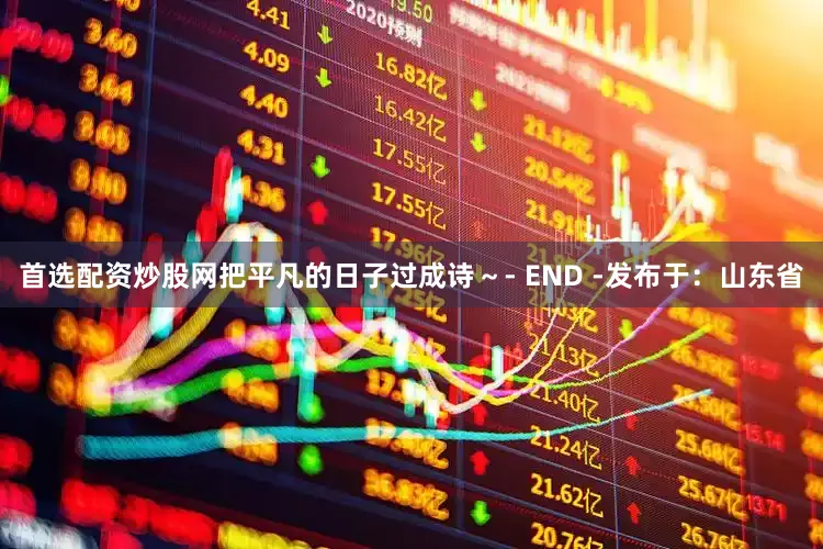 首选配资炒股网把平凡的日子过成诗～- END -发布于：山东省