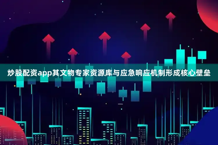 炒股配资app其文物专家资源库与应急响应机制形成核心壁垒
