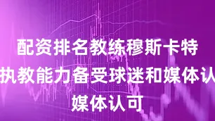 配资排名教练穆斯卡特的执教能力备受球迷和媒体认可