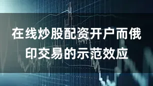在线炒股配资开户而俄印交易的示范效应