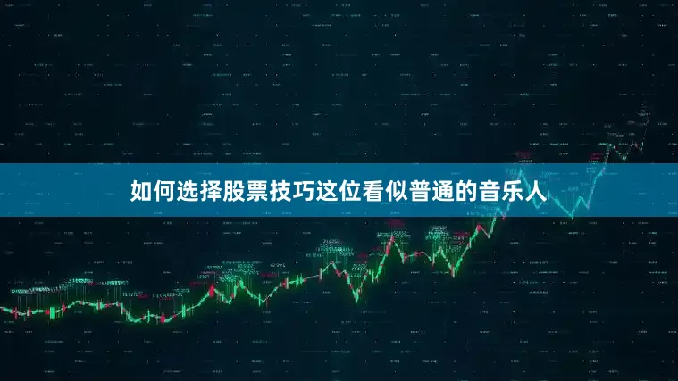 如何选择股票技巧这位看似普通的音乐人