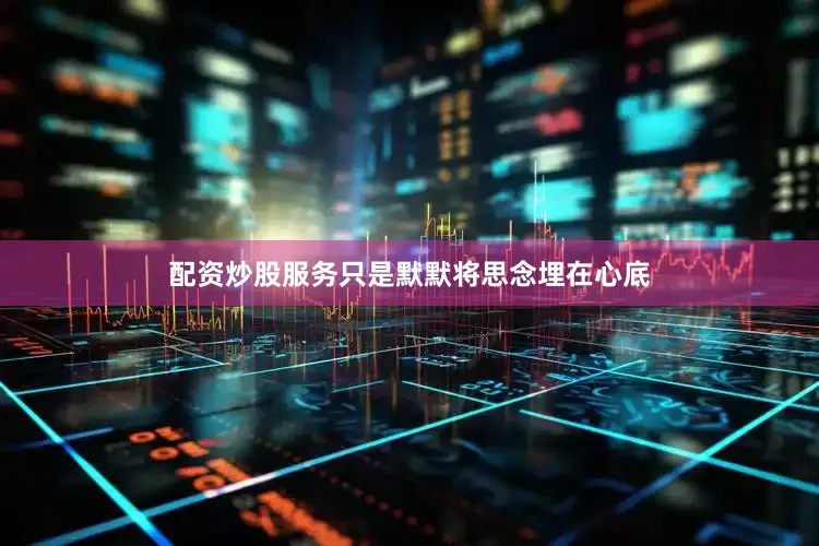 配资炒股服务只是默默将思念埋在心底