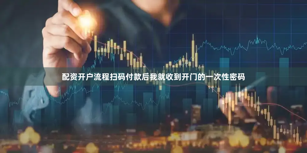 配资开户流程扫码付款后我就收到开门的一次性密码