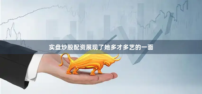 实盘炒股配资展现了她多才多艺的一面