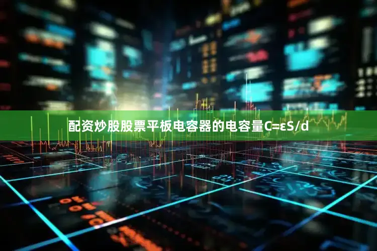配资炒股股票平板电容器的电容量C=εS/d