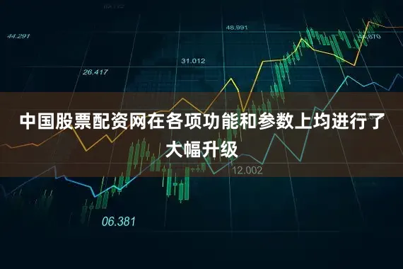 中国股票配资网在各项功能和参数上均进行了大幅升级