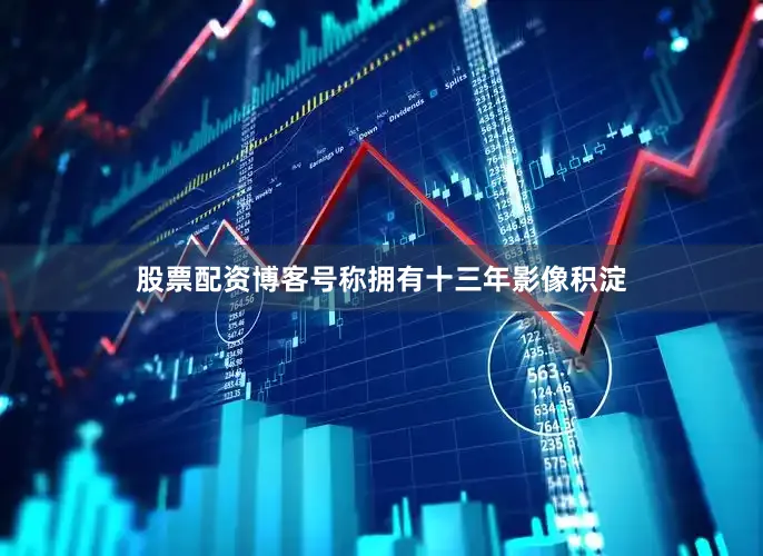 股票配资博客号称拥有十三年影像积淀
