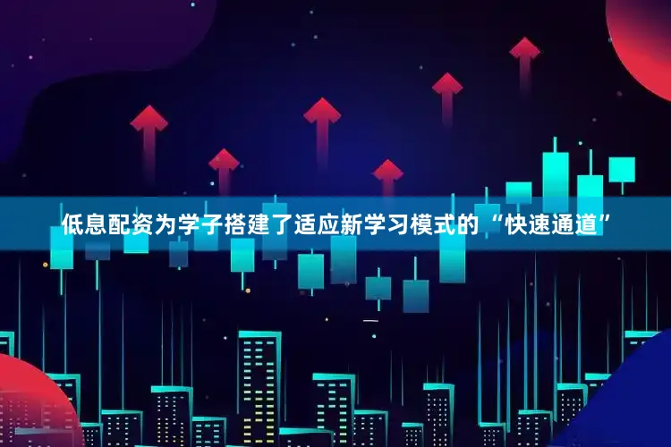 低息配资为学子搭建了适应新学习模式的 “快速通道”