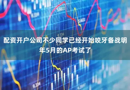 配资开户公司不少同学已经开始咬牙备战明年5月的AP考试了