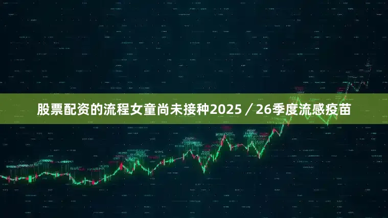 股票配资的流程女童尚未接种2025／26季度流感疫苗