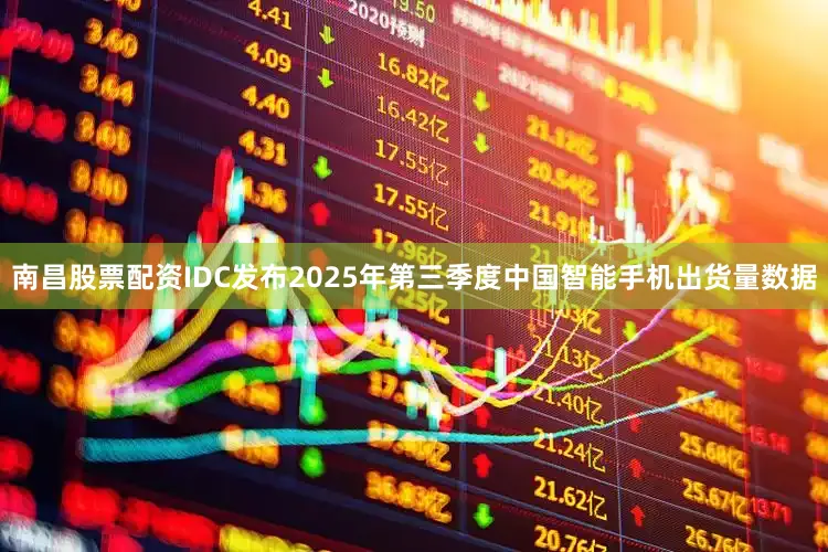 南昌股票配资IDC发布2025年第三季度中国智能手机出货量数据